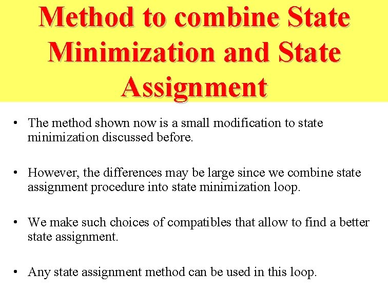 Method to combine State Minimization and State Assignment • The method shown now is