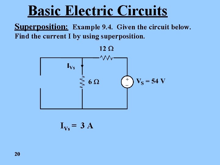 Basic Electric Circuits Superposition: Example 9. 4. Given the circuit below. Find the current