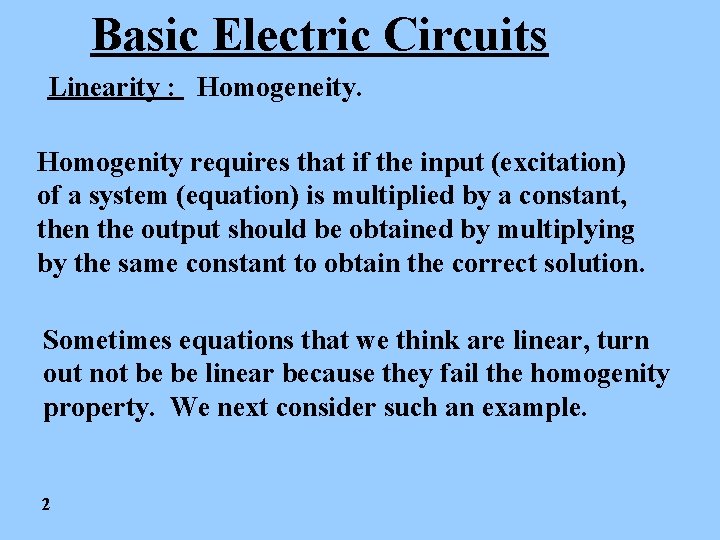 Basic Electric Circuits Linearity : Homogeneity. Homogenity requires that if the input (excitation) of
