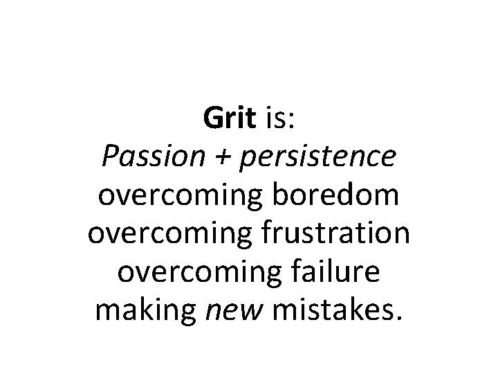 Grit is: Passion + persistence overcoming boredom overcoming frustration overcoming failure making new mistakes.