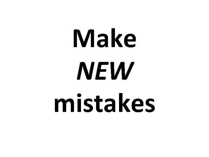 Make NEW mistakes 