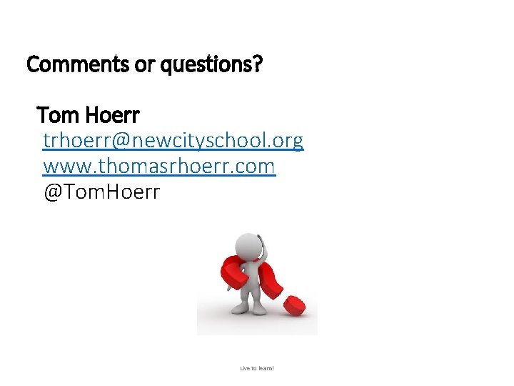 Comments or questions? Tom Hoerr trhoerr@newcityschool. org www. thomasrhoerr. com @Tom. Hoerr Live to