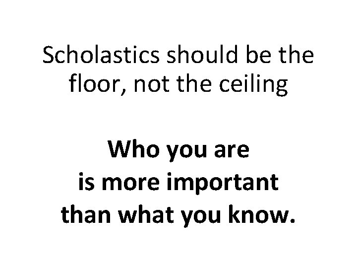 Scholastics should be the floor, not the ceiling Who you are is more important