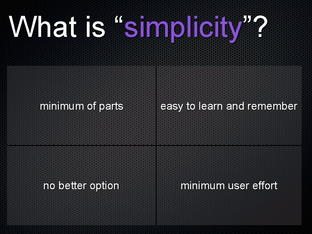 What is “simplicity”? minimum of parts easy to learn and remember no better option