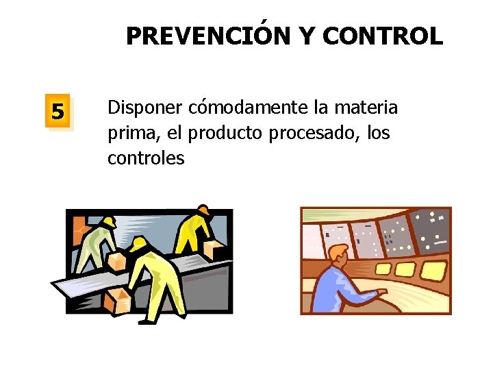 PREVENCIÓN Y CONTROL 5 Disponer cómodamente la materia prima, el producto procesado, los controles