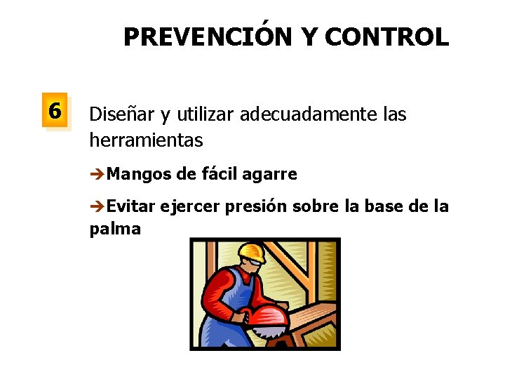 PREVENCIÓN Y CONTROL 6 Diseñar y utilizar adecuadamente las herramientas èMangos de fácil agarre
