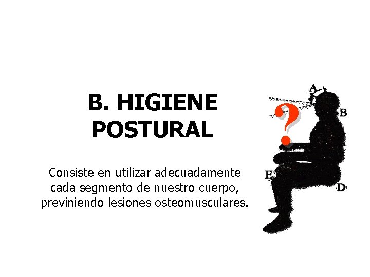 PREVENCIÓN Y CONTROL B. HIGIENE POSTURAL Consiste en utilizar adecuadamente cada segmento de nuestro
