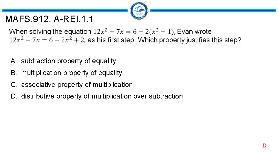 MAFS. 912. A-REI. 1. 1 A. subtraction property of equality B. multiplication property of