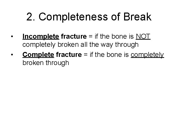 2. Completeness of Break • • Incomplete fracture = if the bone is NOT