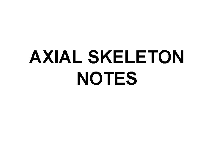 AXIAL SKELETON NOTES AXIAL SKELETON NOTES