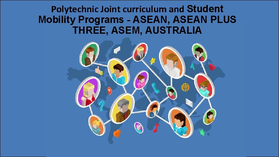 Polytechnic Joint curriculum and Student Mobility Programs - ASEAN, ASEAN PLUS THREE, ASEM, AUSTRALIA