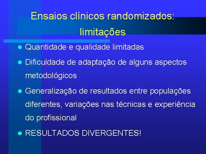 Ensaios clínicos randomizados: limitações l Quantidade e qualidade limitadas l Dificuldade de adaptação de