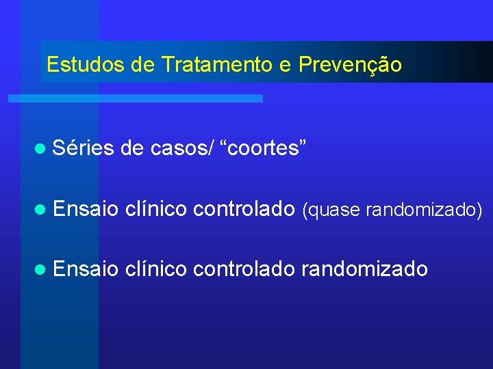 Estudos de Tratamento e Prevenção l Séries de casos/ “coortes” l Ensaio clínico controlado