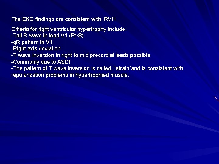 The EKG findings are consistent with: RVH Criteria for right ventricular hypertrophy include: -Tall