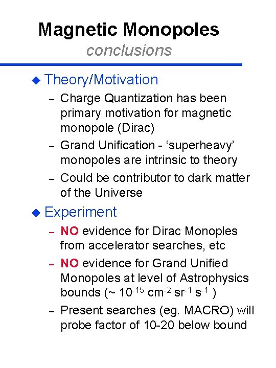 Magnetic Monopoles conclusions u Theory/Motivation – – – Charge Quantization has been primary motivation