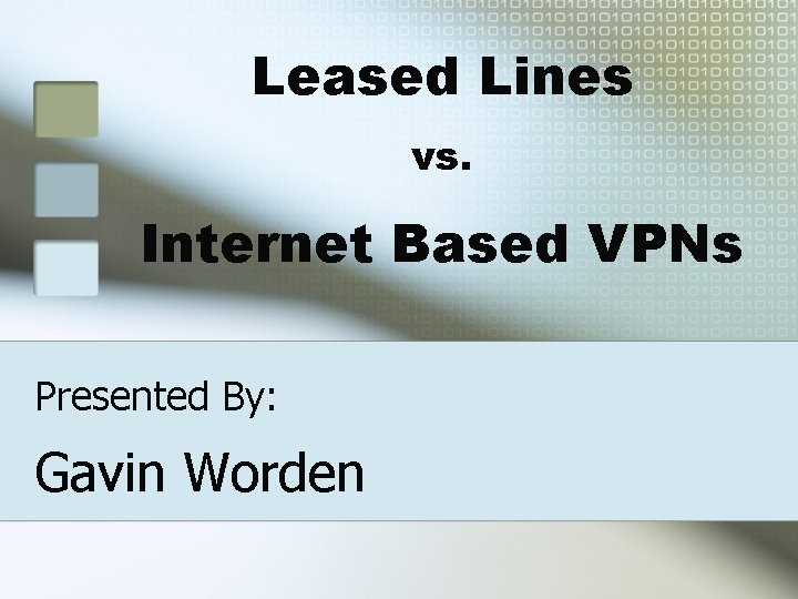 Leased Lines vs. Internet Based VPNs Presented By: Gavin Worden 