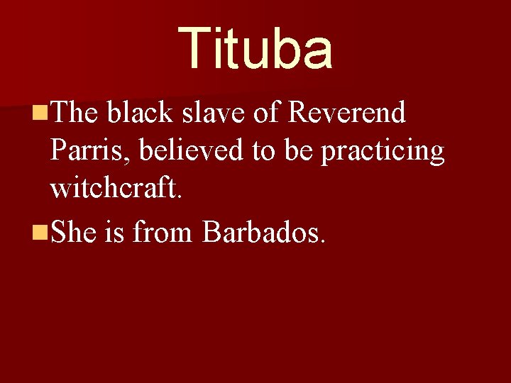 Tituba n. The black slave of Reverend Parris, believed to be practicing witchcraft. n.