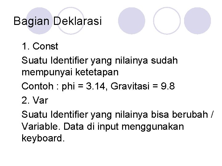 Bagian Deklarasi 1. Const Suatu Identifier yang nilainya sudah mempunyai ketetapan Contoh : phi