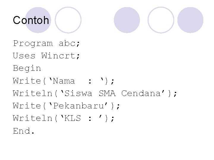 Contoh Program abc; Uses Wincrt; Begin Write(‘Nama : ‘); Writeln(‘Siswa SMA Cendana’); Write(‘Pekanbaru’); Writeln(‘KLS