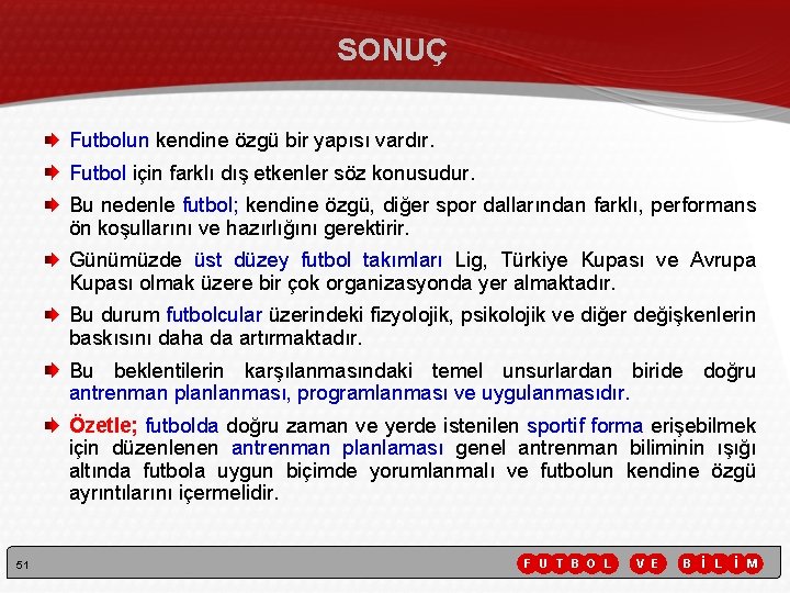 SONUÇ Futbolun kendine özgü bir yapısı vardır. Futbol için farklı dış etkenler söz konusudur. SONUÇ Futbolun kendine özgü bir yapısı vardır. Futbol için farklı dış etkenler söz konusudur.
