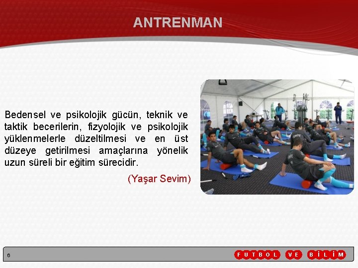 ANTRENMAN Bedensel ve psikolojik gücün, teknik ve taktik becerilerin, fizyolojik ve psikolojik yüklenmelerle düzeltilmesi ANTRENMAN Bedensel ve psikolojik gücün, teknik ve taktik becerilerin, fizyolojik ve psikolojik yüklenmelerle düzeltilmesi