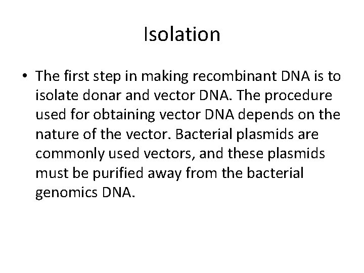 Isolation • The first step in making recombinant DNA is to isolate donar and