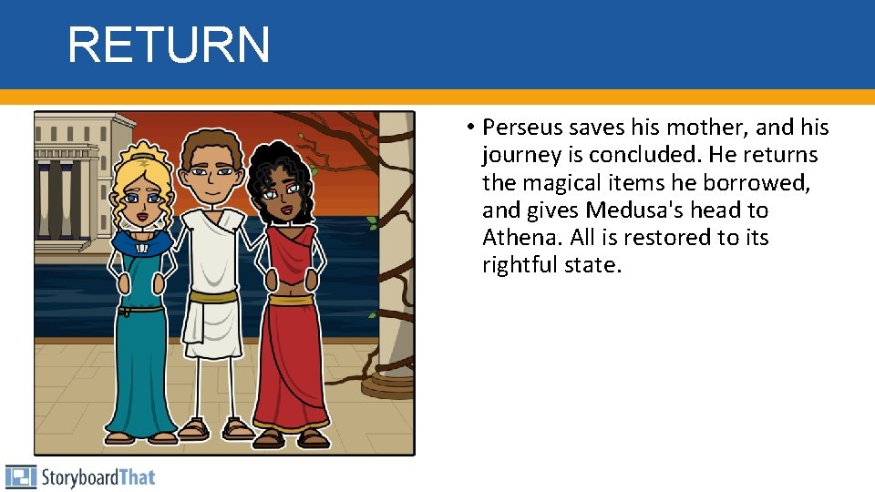 RETURN • Perseus saves his mother, and his journey is concluded. He returns the