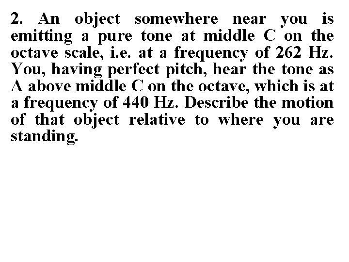 2. An object somewhere near you is emitting a pure tone at middle C