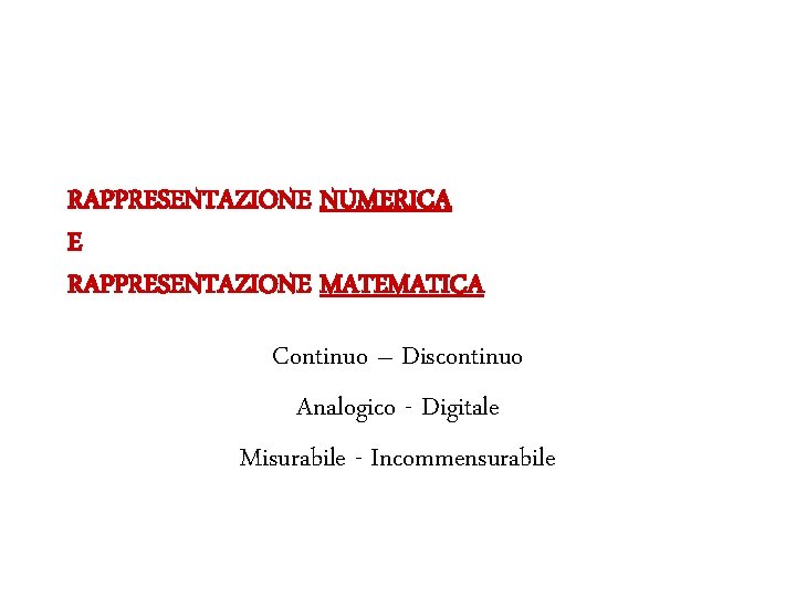 RAPPRESENTAZIONE NUMERICA E RAPPRESENTAZIONE MATEMATICA Continuo – Discontinuo Analogico - Digitale Misurabile - Incommensurabile