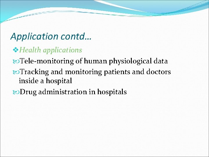 Application contd… v. Health applications Tele-monitoring of human physiological data Tracking and monitoring patients