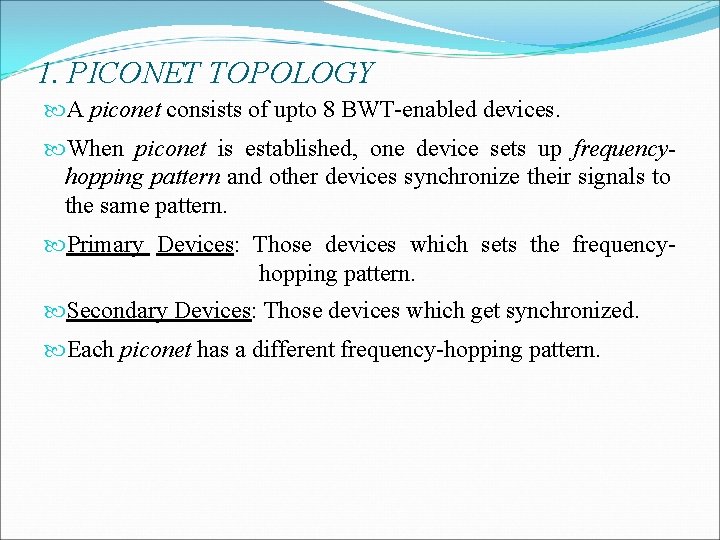 1. PICONET TOPOLOGY A piconet consists of upto 8 BWT-enabled devices. When piconet is