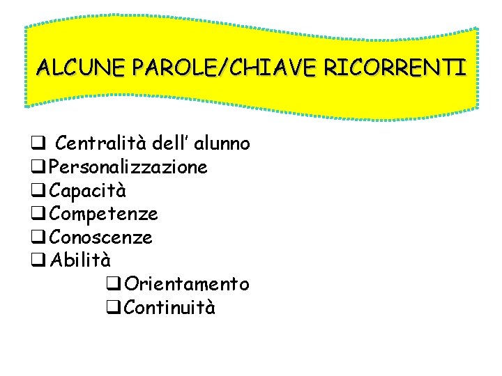 ALCUNE PAROLE/CHIAVE RICORRENTI q Centralità dell’ alunno q Personalizzazione q Capacità q Competenze q