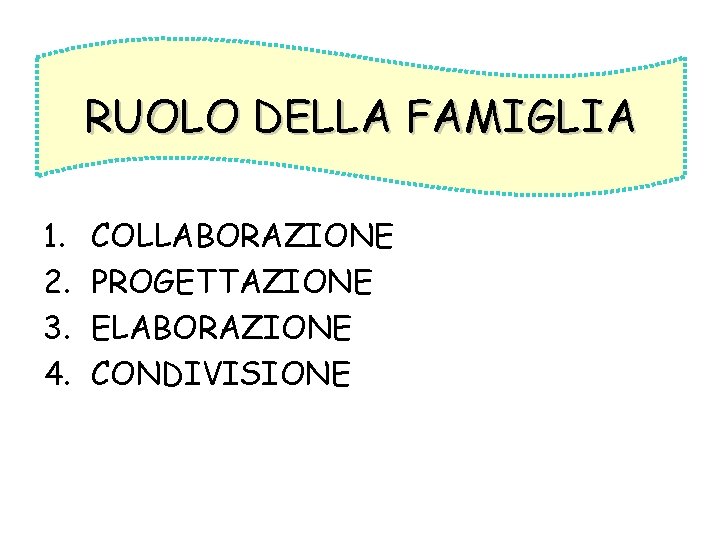 RUOLO DELLA FAMIGLIA 1. 2. 3. 4. COLLABORAZIONE PROGETTAZIONE ELABORAZIONE CONDIVISIONE 