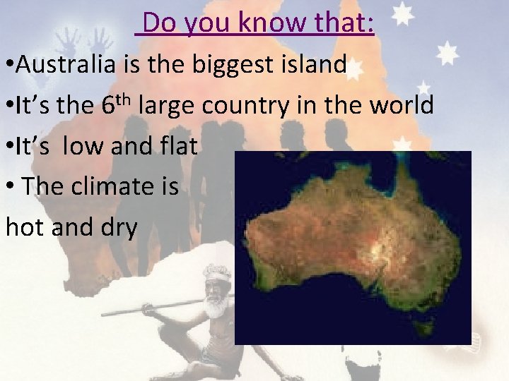 Do you know that: • Australia is the biggest island • It’s the 6