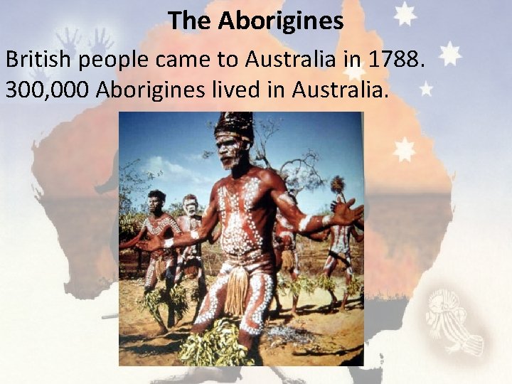 The Aborigines British people came to Australia in 1788. 300, 000 Aborigines lived in