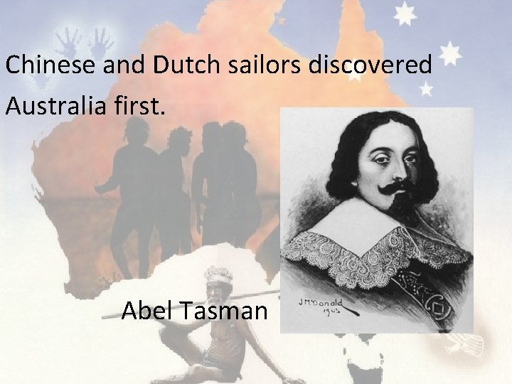 Chinese and Dutch sailors discovered Australia first. Abel Tasman 