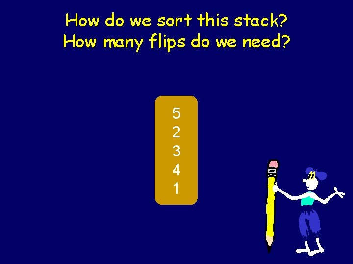 How do we sort this stack? How many flips do we need? 5 2