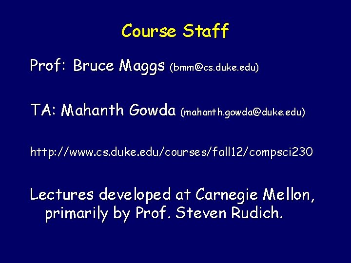 Course Staff Prof: Bruce Maggs (bmm@cs. duke. edu) TA: Mahanth Gowda (mahanth. gowda@duke. edu)