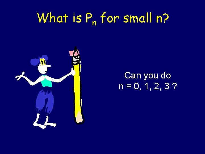 What is Pn for small n? Can you do n = 0, 1, 2,