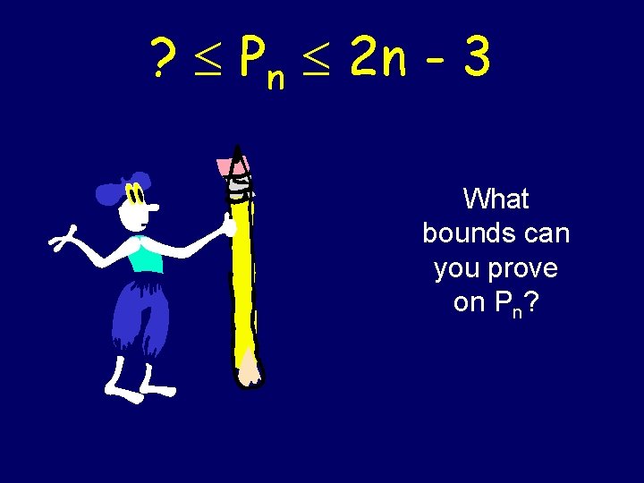 ? Pn 2 n - 3 What bounds can you prove on Pn? 