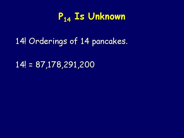 P 14 Is Unknown 14! Orderings of 14 pancakes. 14! = 87, 178, 291,