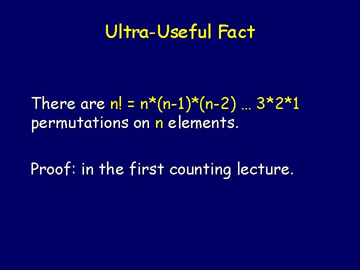 Ultra-Useful Fact There are n! = n*(n-1)*(n-2) … 3*2*1 permutations on n elements. Proof: