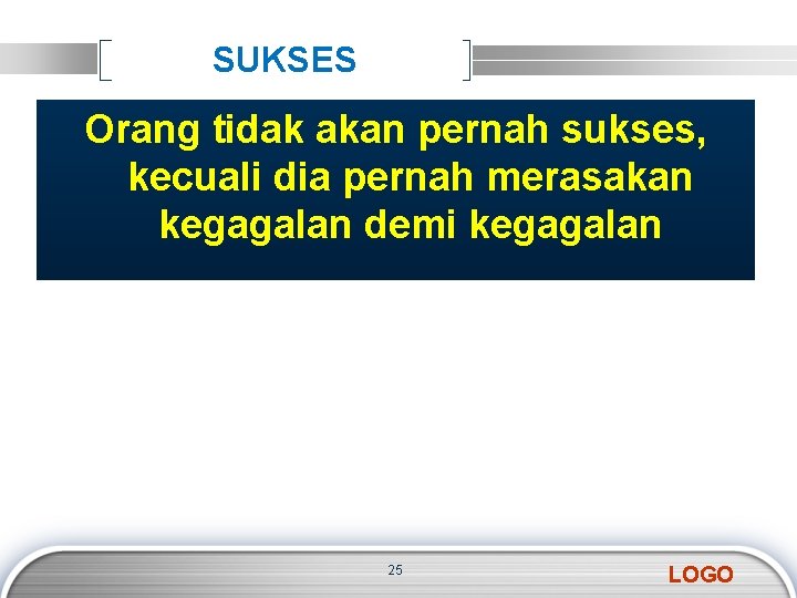 SUKSES Orang tidak akan pernah sukses, kecuali dia pernah merasakan kegagalan demi kegagalan 25