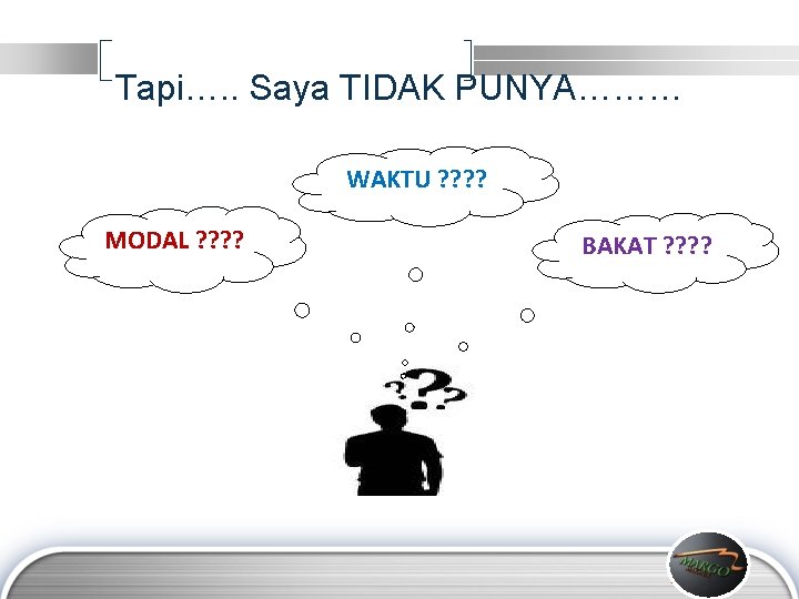 Tapi…. . Saya TIDAK PUNYA……… WAKTU ? ? MODAL ? ? BAKAT ? ?