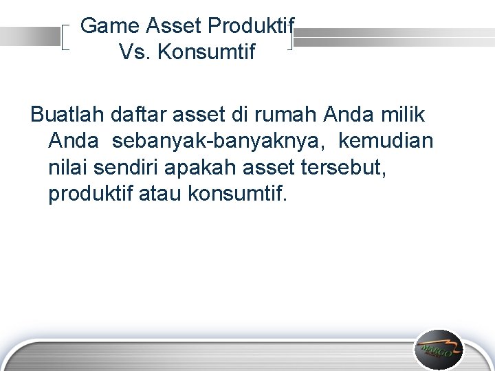 Game Asset Produktif Vs. Konsumtif Buatlah daftar asset di rumah Anda milik Anda sebanyak-banyaknya,