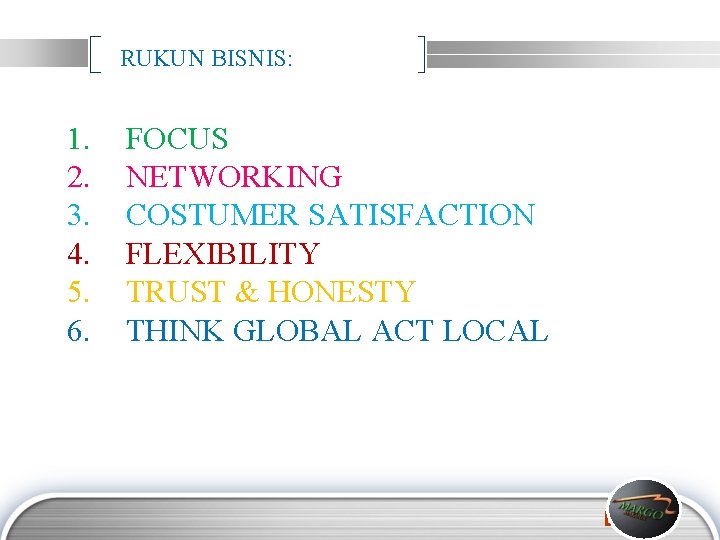 RUKUN BISNIS: 1. 2. 3. 4. 5. 6. FOCUS NETWORKING COSTUMER SATISFACTION FLEXIBILITY TRUST