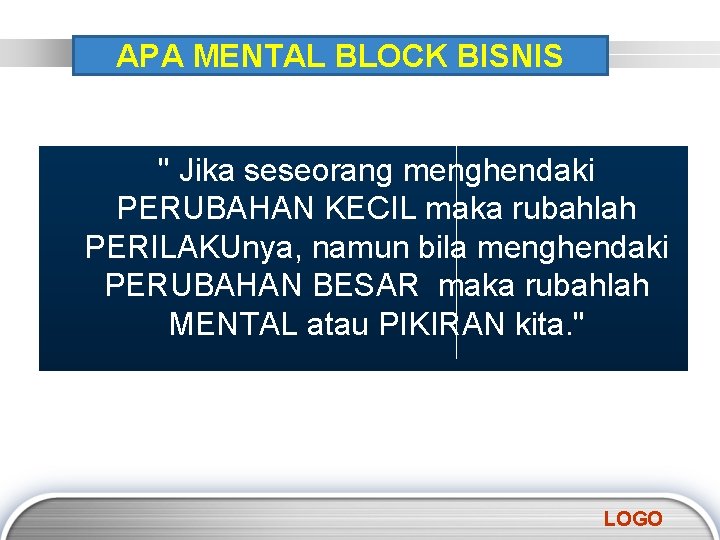 APA MENTAL BLOCK BISNIS " Jika seseorang menghendaki PERUBAHAN KECIL maka rubahlah PERILAKUnya, namun