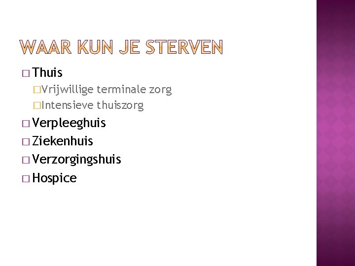 � Thuis �Vrijwillige terminale zorg �Intensieve thuiszorg � Verpleeghuis � Ziekenhuis � Verzorgingshuis �