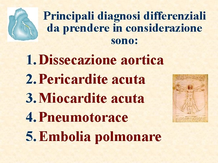 Principali diagnosi differenziali da prendere in considerazione sono: 1. Dissecazione aortica 2. Pericardite acuta