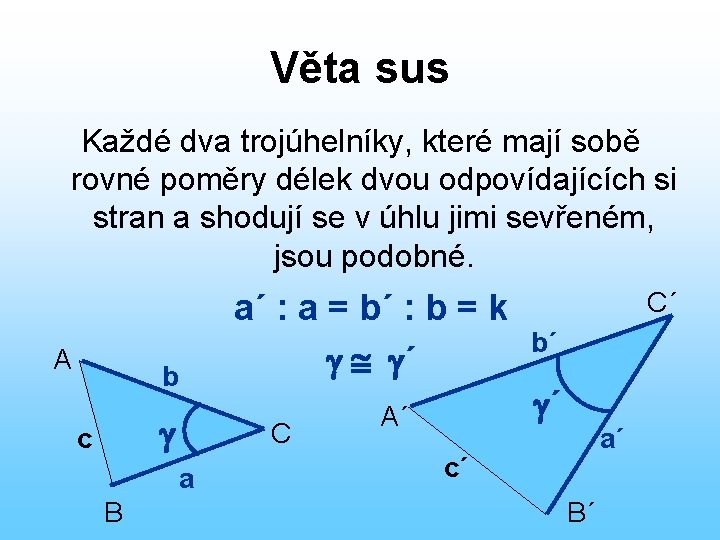 Věta sus Každé dva trojúhelníky, které mají sobě rovné poměry délek dvou odpovídajících si